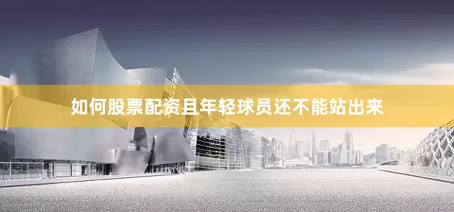 如何股票配资且年轻球员还不能站出来