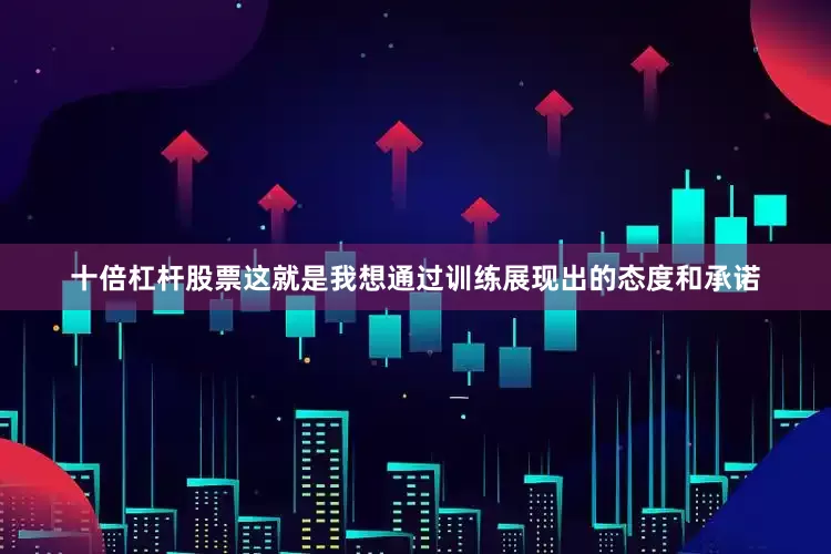 十倍杠杆股票这就是我想通过训练展现出的态度和承诺