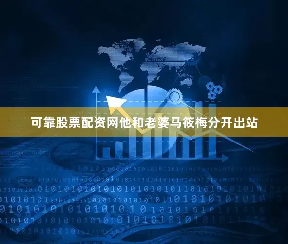 可靠股票配资网他和老婆马筱梅分开出站
