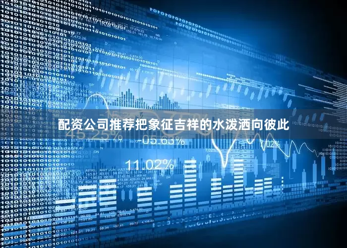 配资公司推荐把象征吉祥的水泼洒向彼此