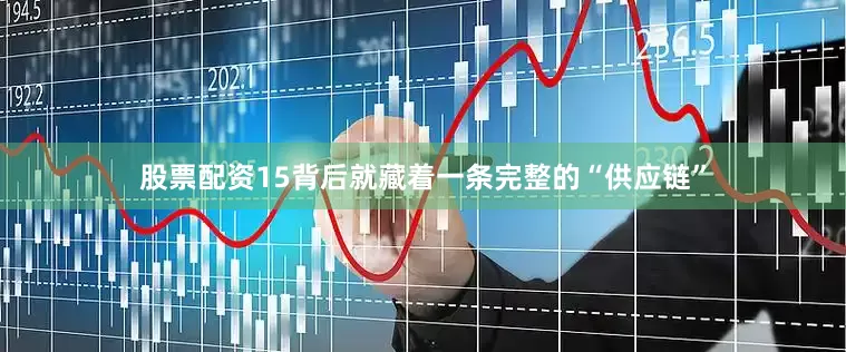 股票配资15背后就藏着一条完整的“供应链”